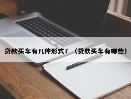 贷款买车有几种形式？（贷款买车有哪些）