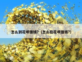 怎么到花呗借钱?（怎么在花呗借钱?）