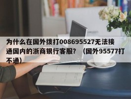 为什么在国外拨打008695527无法接通国内的浙商银行客服？（国外95577打不通）