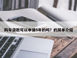 购车贷款可以申请5年的吗？的简单介绍