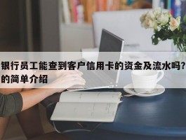 银行员工能查到客户信用卡的资金及流水吗？的简单介绍