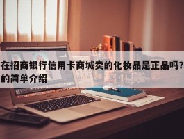 在招商银行信用卡商城卖的化妆品是正品吗？的简单介绍