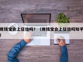 用钱宝会上征信吗？（用钱宝会上征信吗知乎）