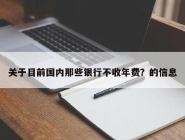 关于目前国内那些银行不收年费？的信息