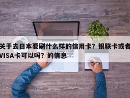 关于去日本要刷什么样的信用卡？银联卡或者VISA卡可以吗？的信息