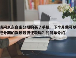 请问京东白条分期购买了手机，下个月我可以把分期的款项最低还款吗？的简单介绍