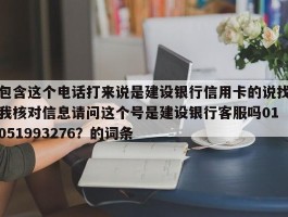 包含这个电话打来说是建设银行信用卡的说找我核对信息请问这个号是建设银行客服吗01051993276？的词条