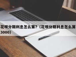 花呗分期利息怎么算?（花呗分期利息怎么算3000）