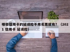 哪些信用卡的延误险不用买票就有？（2021 信用卡 延误险）