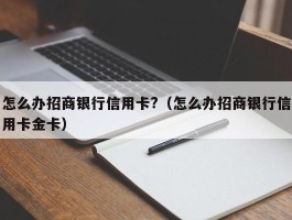 怎么办招商银行信用卡?（怎么办招商银行信用卡金卡）