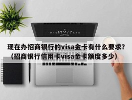 现在办招商银行的visa金卡有什么要求？（招商银行信用卡visa金卡额度多少）