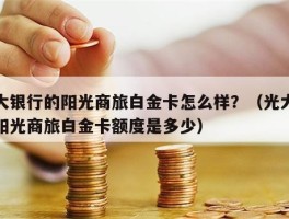 光大银行的阳光商旅白金卡怎么样？（光大银行阳光商旅白金卡额度是多少）